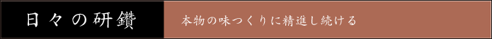 日々の研鑽 本物の味つくりに精進し続ける